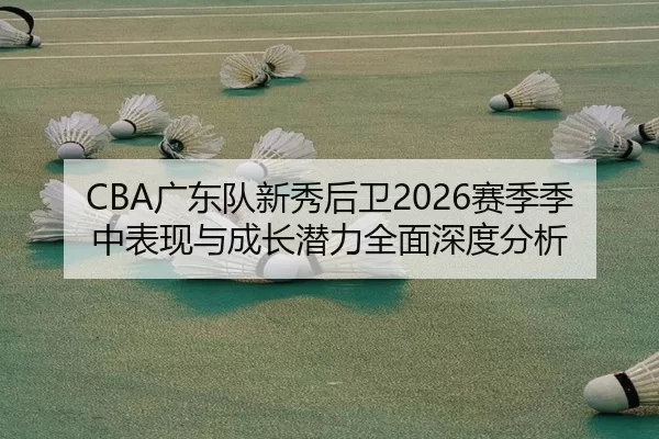 guang-dong-dui-xin-xiu-hou-wei-sai-ji-ji-zhong-biao-xian-yu-cheng-zhang-qian-li-quan-mian-shen-du-fen-xi-2-340.jpg