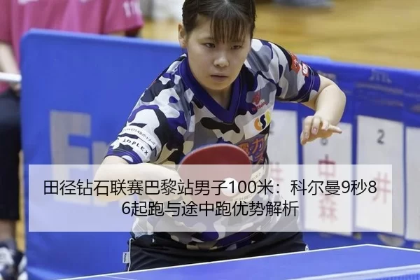 田径钻石联赛巴黎站男子100米：科尔曼9秒86起跑与途中跑优势解析